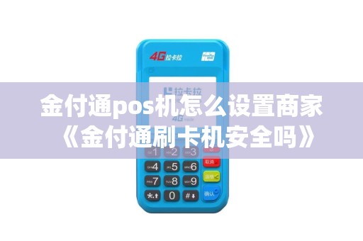 金付通pos机怎么设置商家《金付通刷卡机安全吗》