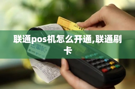 联通pos机怎么开通,联通刷卡