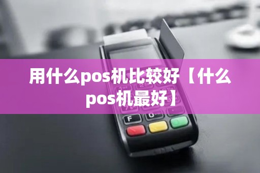 用什么pos机比较好【什么pos机最好】
