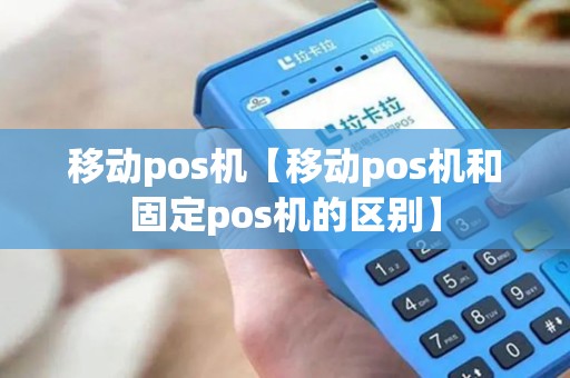 移动pos机【移动pos机和固定pos机的区别】 移动pos机【移动pos机和固定pos机的区别】