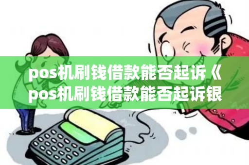 pos机刷钱借款能否起诉《pos机刷钱借款能否起诉银行》