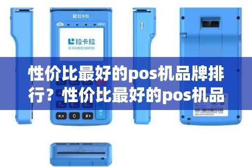 性价比最好的pos机品牌排行？性价比最好的pos机品牌排行详细介绍