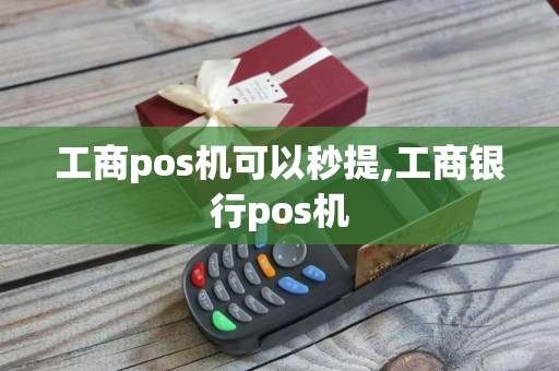 工商pos机可以秒提,工商银行pos机