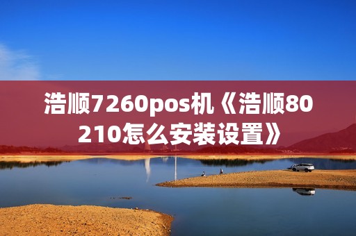 浩顺7260pos机《浩顺80210怎么安装设置》