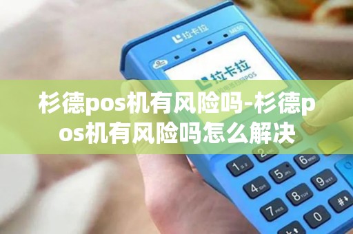 杉德pos机有风险吗-杉德pos机有风险吗怎么解决