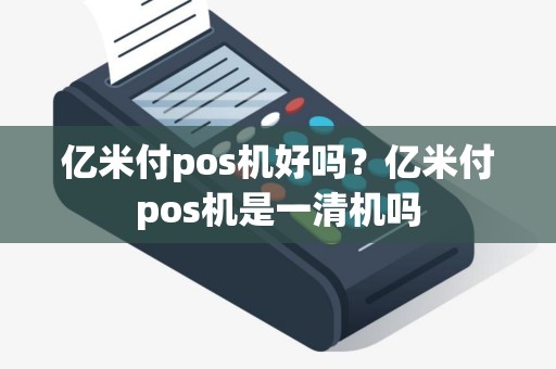 亿米付pos机好吗？亿米付pos机是一清机吗