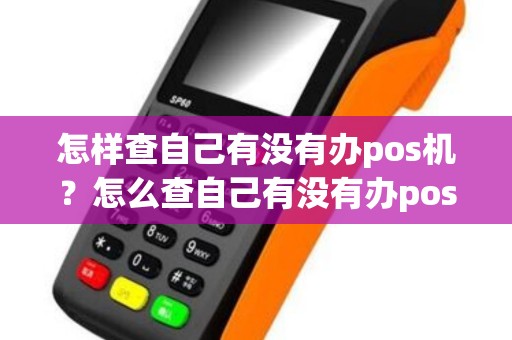 怎样查自己有没有办pos机？怎么查自己有没有办pos机