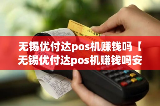 无锡优付达pos机赚钱吗【无锡优付达pos机赚钱吗安全吗】