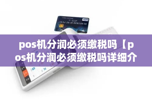 pos机分润必须缴税吗【pos机分润必须缴税吗详细介绍】