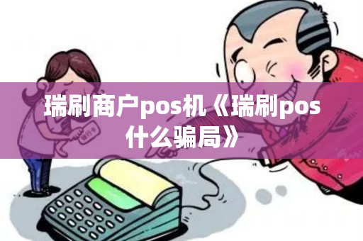 瑞刷商户pos机《瑞刷pos什么骗局》