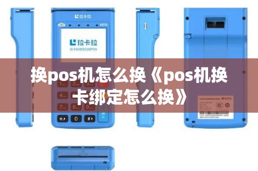 换pos机怎么换《pos机换卡绑定怎么换》 换pos机怎么换《pos机换卡绑定怎么换》