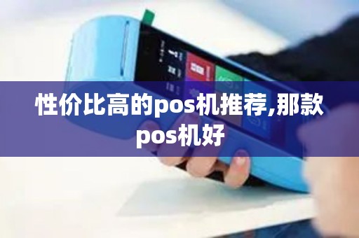 性价比高的pos机推荐,那款pos机好 性价比高的pos机推荐,那款pos机好