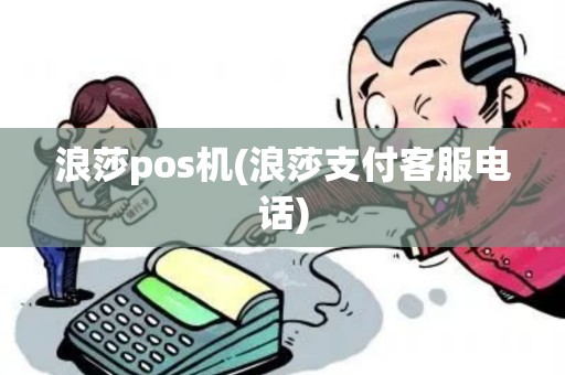 浪莎pos机(浪莎支付客服电话) 浪莎pos机(浪莎支付客服电话)