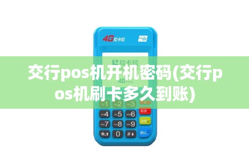 交行pos机开机密码(交行pos机刷卡多久到账) 交行pos机开机密码(交行pos机刷卡多久到账)