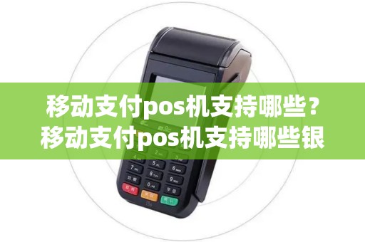 移动支付pos机支持哪些？移动支付pos机支持哪些银行卡