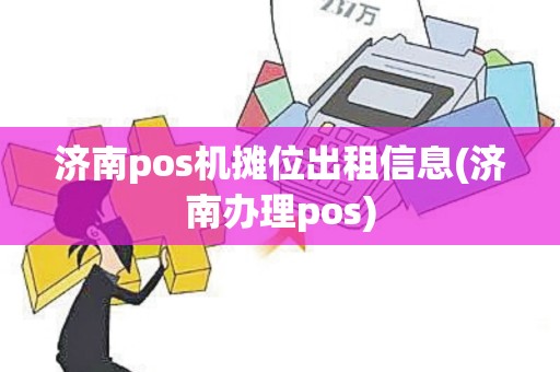 济南pos机摊位出租信息(济南办理pos) 济南pos机摊位出租信息(济南办理pos)