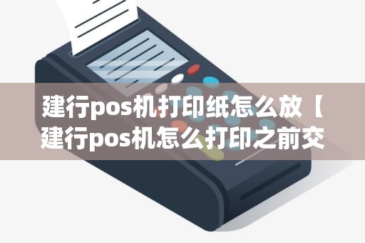 建行pos机打印纸怎么放【建行pos机怎么打印之前交易单】 建行pos机打印纸怎么放【建行pos机怎么打印之前交易单】
