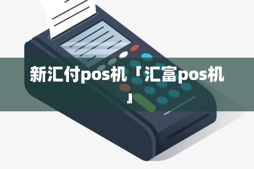 新汇付pos机「汇富pos机」