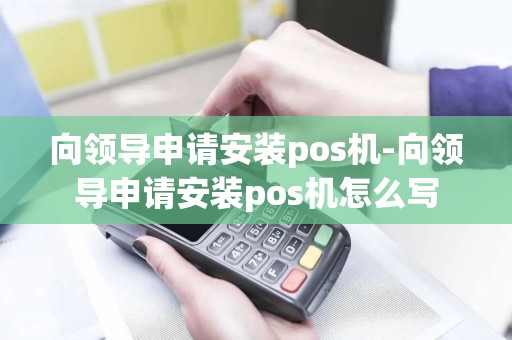 向领导申请安装pos机-向领导申请安装pos机怎么写