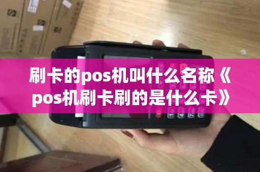 刷卡的pos机叫什么名称《pos机刷卡刷的是什么卡》 刷卡的pos机叫什么名称《pos机刷卡刷的是什么卡》