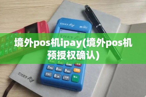 境外pos机ipay(境外pos机预授权确认)
