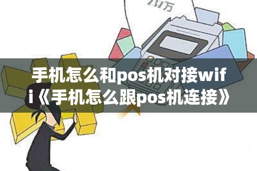 手机怎么和pos机对接wifi《手机怎么跟pos机连接》