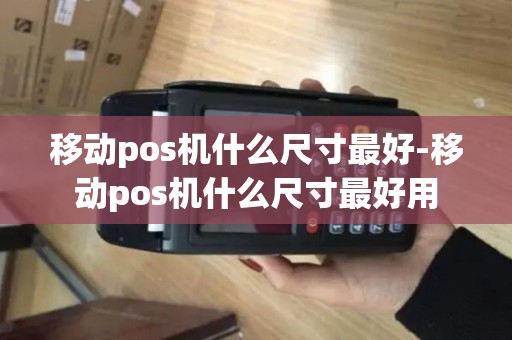移动pos机什么尺寸最好-移动pos机什么尺寸最好用