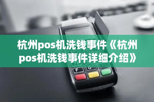 杭州pos机洗钱事件《杭州pos机洗钱事件详细介绍》 杭州pos机洗钱事件《杭州pos机洗钱事件详细介绍》