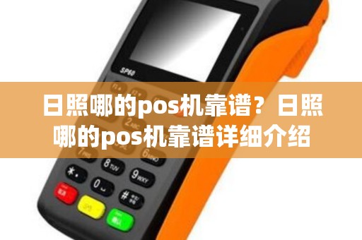 日照哪的pos机靠谱？日照哪的pos机靠谱详细介绍