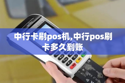 中行卡刷pos机,中行pos刷卡多久到账