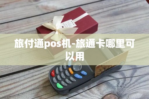 旅付通pos机-旅通卡哪里可以用