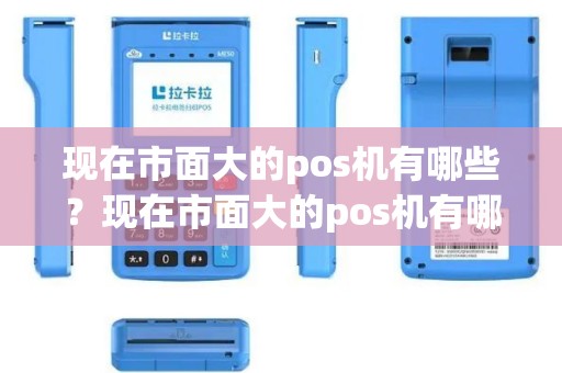 现在市面大的pos机有哪些？现在市面大的pos机有哪些详细介绍