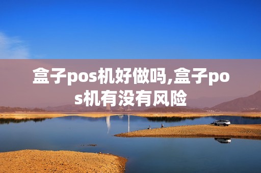 盒子pos机好做吗,盒子pos机有没有风险