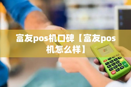 富友pos机口碑【富友pos机怎么样】 富友pos机口碑【富友pos机怎么样】