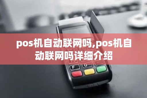pos机自动联网吗,pos机自动联网吗详细介绍 pos机自动联网吗,pos机自动联网吗详细介绍