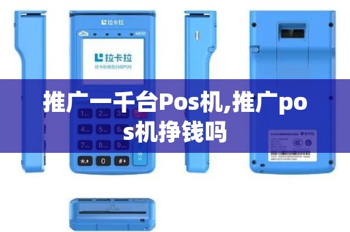 推广一千台Pos机,推广pos机挣钱吗