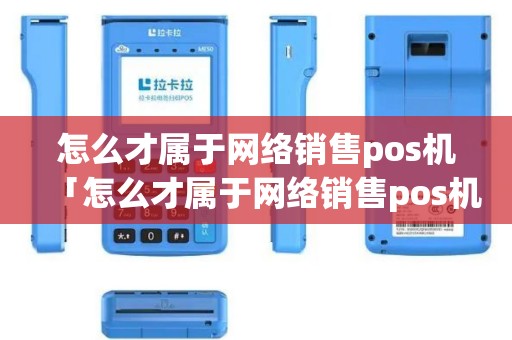 怎么才属于网络销售pos机「怎么才属于网络销售pos机呢」 怎么才属于网络销售pos机「怎么才属于网络销售pos机呢」