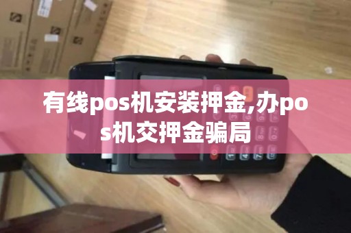 有线pos机安装押金,办pos机交押金骗局 有线pos机安装押金,办pos机交押金骗局