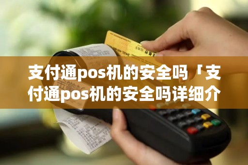 支付通pos机的安全吗「支付通pos机的安全吗详细介绍」