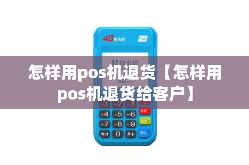 怎样用pos机退货【怎样用pos机退货给客户】