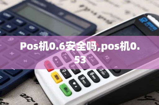 Pos机0.6安全吗,pos机0.53 Pos机0.6安全吗,pos机0.53