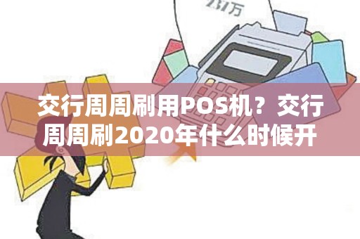 交行周周刷用POS机？交行周周刷2020年什么时候开始