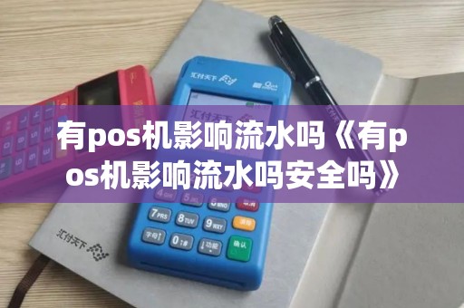 有pos机影响流水吗《有pos机影响流水吗安全吗》