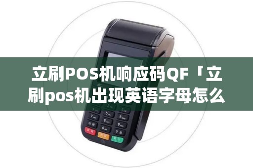 立刷POS机响应码QF「立刷pos机出现英语字母怎么办」 立刷POS机响应码QF「立刷pos机出现英语字母怎么办」