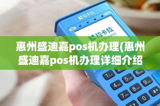 惠州盛迪嘉pos机办理(惠州盛迪嘉pos机办理详细介绍) 惠州盛迪嘉pos机办理(惠州盛迪嘉pos机办理详细介绍)