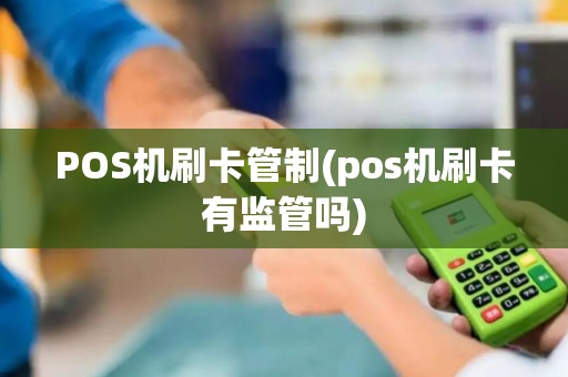 POS机刷卡管制(pos机刷卡有监管吗)