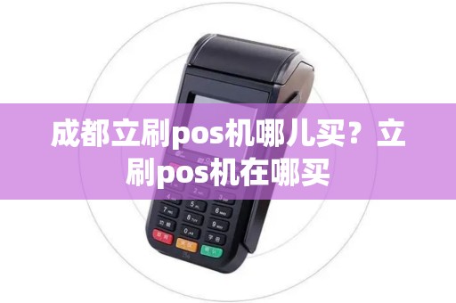 成都立刷pos机哪儿买?立刷pos机在哪买 成都立刷pos机哪儿买?立刷pos机在哪买