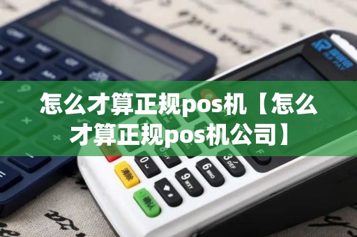 怎么才算正规pos机【怎么才算正规pos机公司】