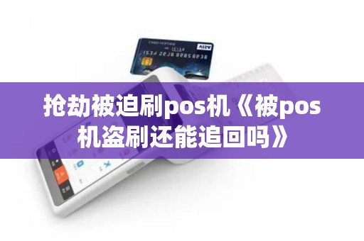 抢劫被迫刷pos机《被pos机盗刷还能追回吗》