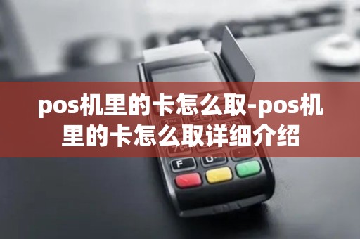 pos机里的卡怎么取-pos机里的卡怎么取详细介绍 pos机里的卡怎么取-pos机里的卡怎么取详细介绍